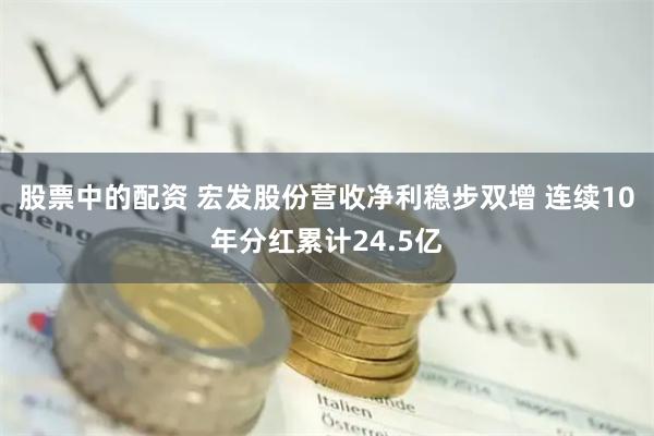 股票中的配资 宏发股份营收净利稳步双增 连续10年分红累计24.5亿