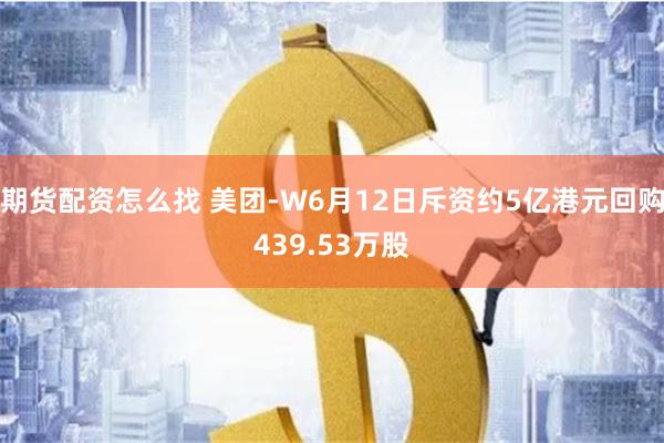 期货配资怎么找 美团-W6月12日斥资约5亿港元回购439.53万股