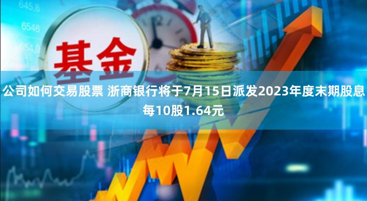 公司如何交易股票 浙商银行将于7月15日派发2023年度末期股息每10股1.64元