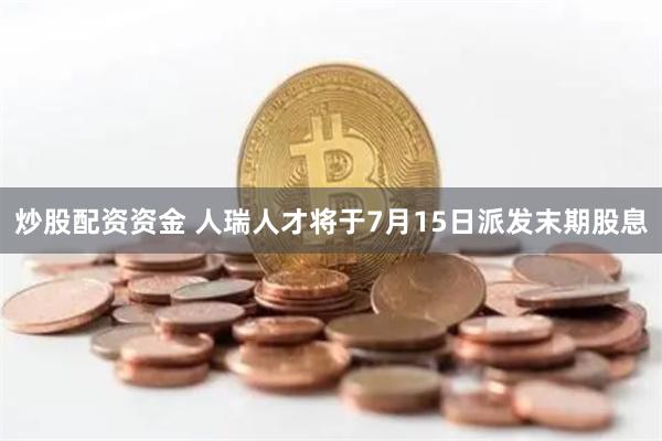 炒股配资资金 人瑞人才将于7月15日派发末期股息
