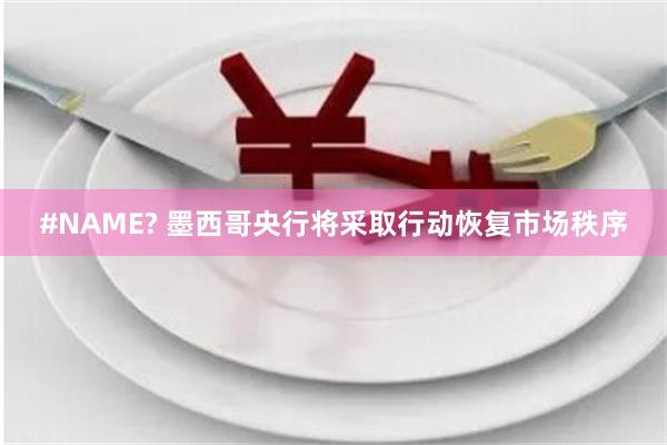 #NAME? 墨西哥央行将采取行动恢复市场秩序