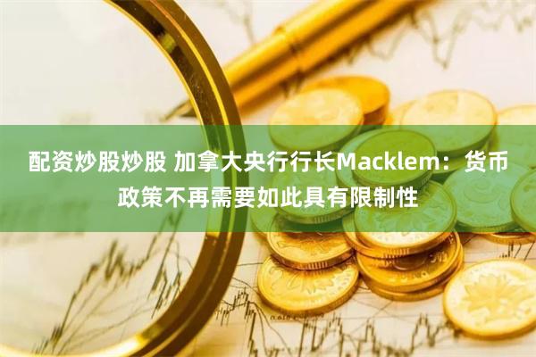 配资炒股炒股 加拿大央行行长Macklem：货币政策不再需要如此具有限制性