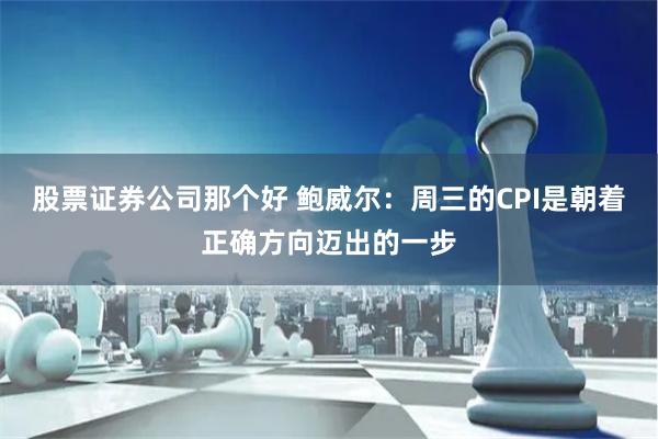 股票证券公司那个好 鲍威尔：周三的CPI是朝着正确方向迈出的一步