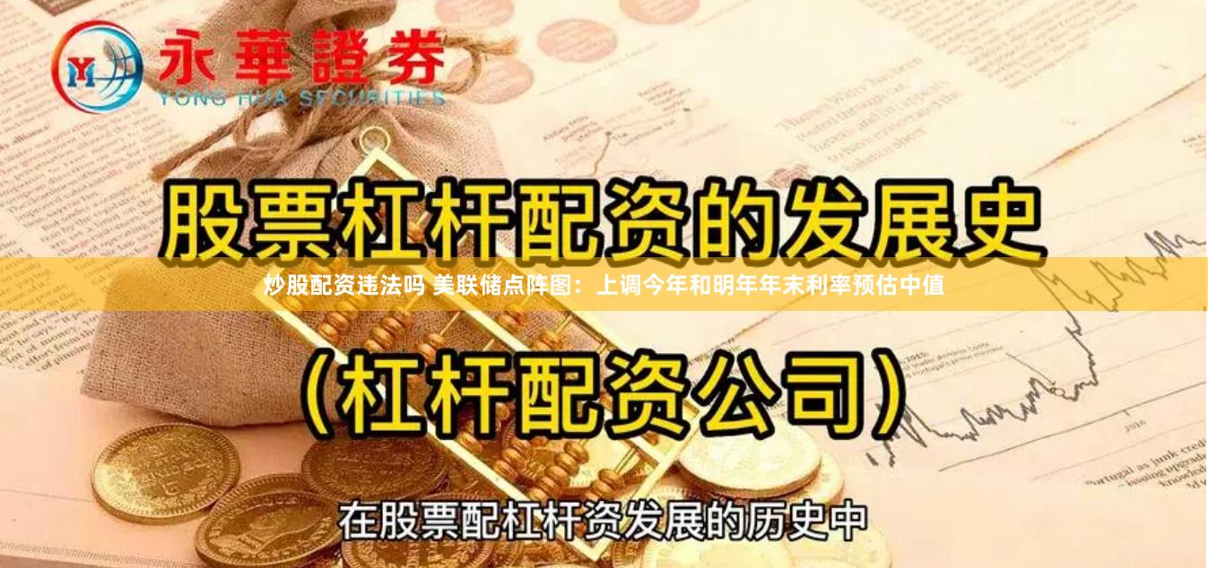 炒股配资违法吗 美联储点阵图：上调今年和明年年末利率预估中值