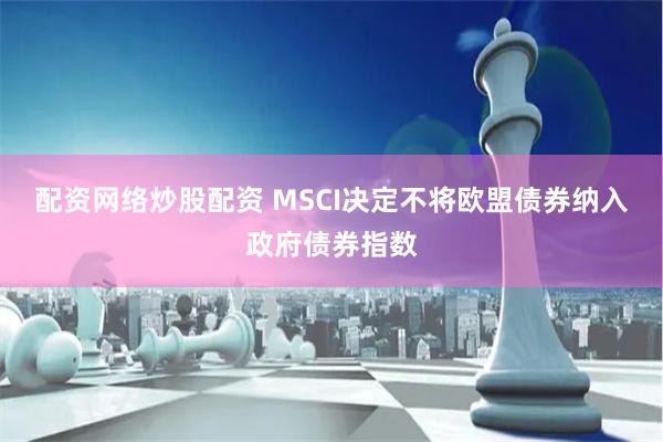 配资网络炒股配资 MSCI决定不将欧盟债券纳入政府债券指数