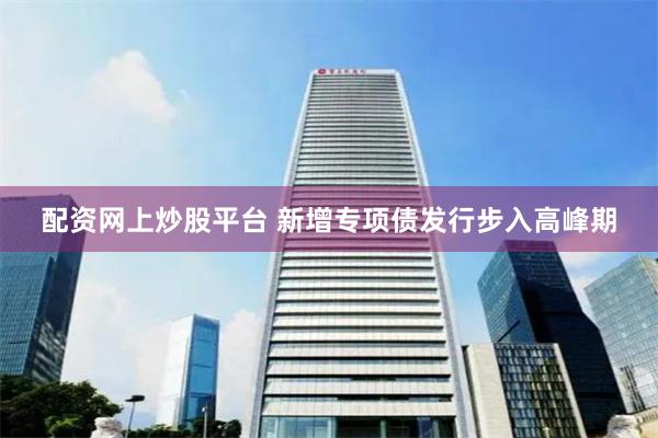 配资网上炒股平台 新增专项债发行步入高峰期