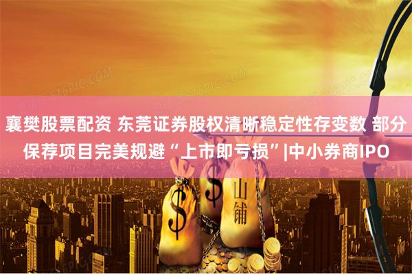 襄樊股票配资 东莞证券股权清晰稳定性存变数 部分保荐项目完美规避“上市即亏损”|中小券商IPO