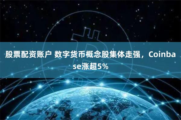 股票配资账户 数字货币概念股集体走强，Coinbase涨超5%