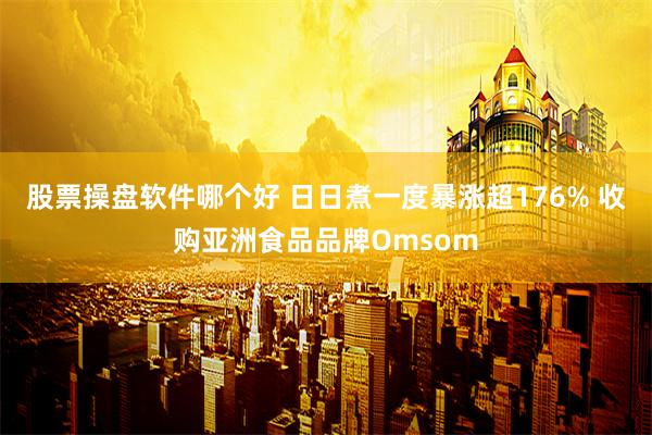 股票操盘软件哪个好 日日煮一度暴涨超176% 收购亚洲食品品牌Omsom