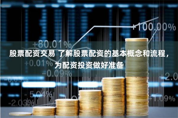 股票配资交易 了解股票配资的基本概念和流程，为配资投资做好准备