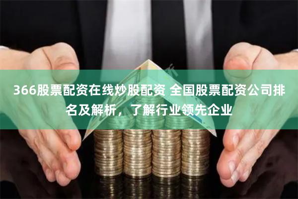 366股票配资在线炒股配资 全国股票配资公司排名及解析,了解行业领先企业
