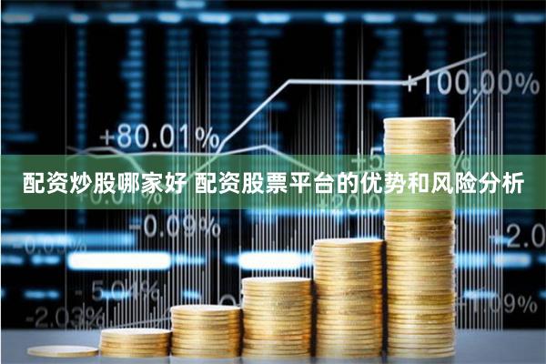 配资炒股哪家好 配资股票平台的优势和风险分析