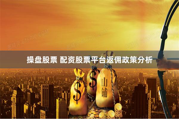操盘股票 配资股票平台返佣政策分析