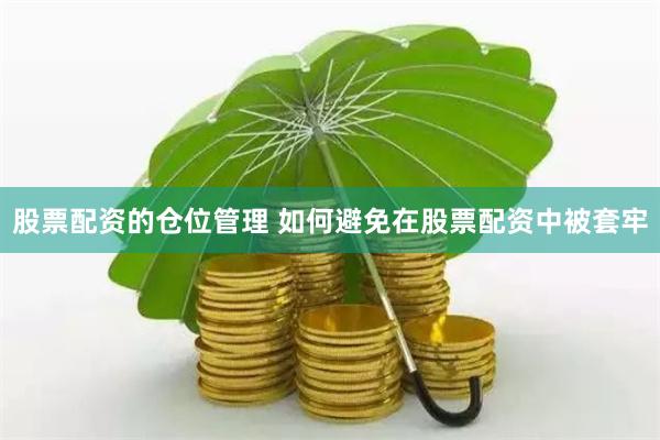 股票配资的仓位管理 如何避免在股票配资中被套牢