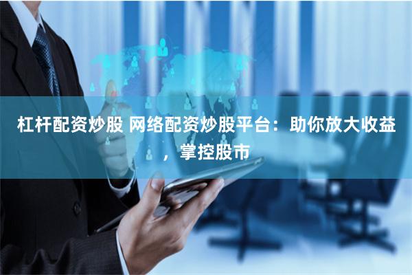 杠杆配资炒股 网络配资炒股平台：助你放大收益，掌控股市
