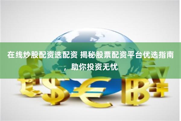 在线炒股配资选配资 揭秘股票配资平台优选指南，助你投资无忧