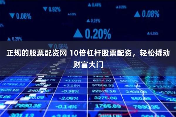 正规的股票配资网 10倍杠杆股票配资，轻松撬动财富大门