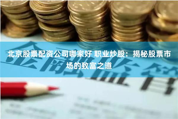 北京股票配资公司哪家好 职业炒股：揭秘股票市场的致富之道