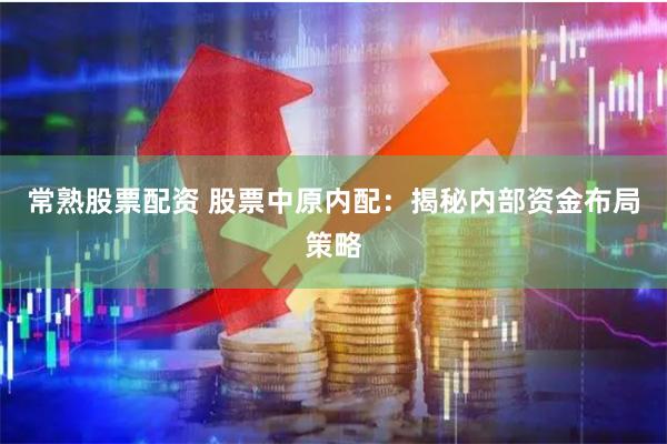 常熟股票配资 股票中原内配：揭秘内部资金布局策略