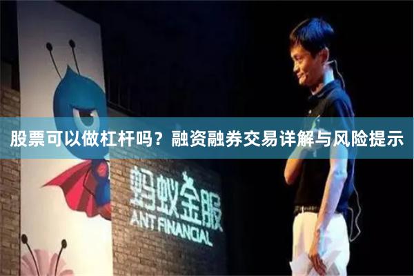 股票可以做杠杆吗？融资融券交易详解与风险提示