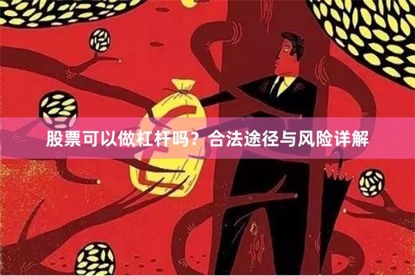股票可以做杠杆吗？合法途径与风险详解