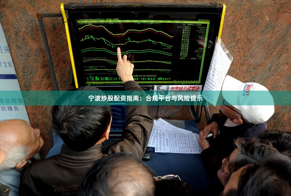 宁波炒股配资指南：合规平台与风险提示