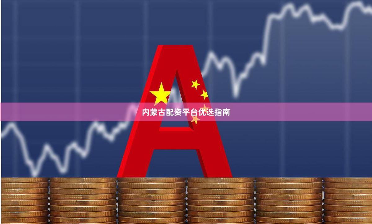 内蒙古配资平台优选指南