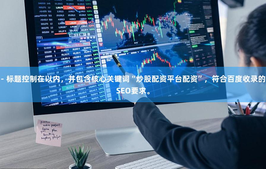 - 标题控制在以内，并包含核心关键词“炒股配资平台配资”，符合百度收录的SEO要求。