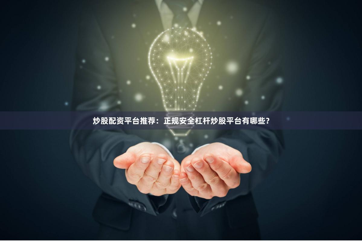 炒股配资平台推荐：正规安全杠杆炒股平台有哪些？