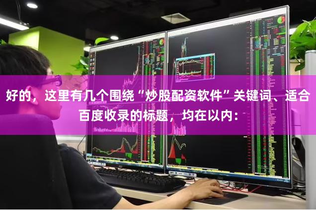 好的，这里有几个围绕“炒股配资软件”关键词、适合百度收录的标题，均在以内：
