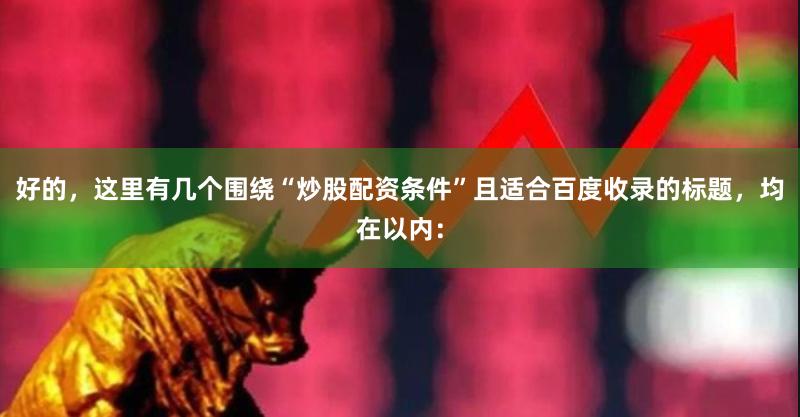 好的，这里有几个围绕“炒股配资条件”且适合百度收录的标题，均在以内：