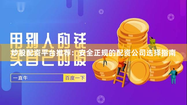 炒股配资平台推荐：安全正规的配资公司选择指南