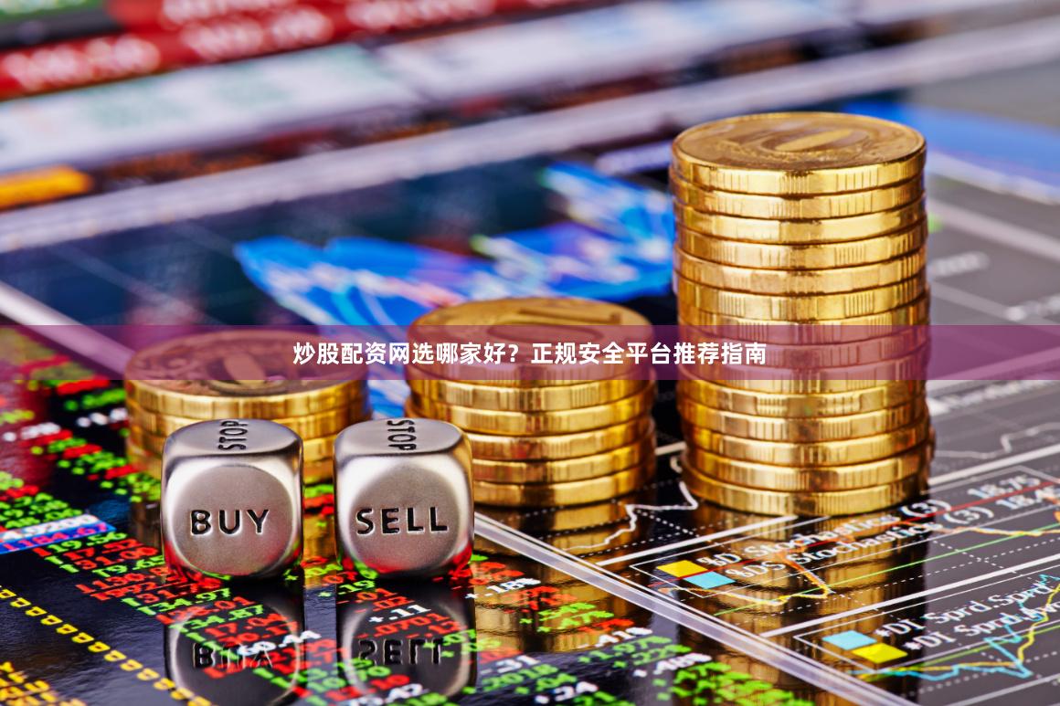 炒股配资网选哪家好？正规安全平台推荐指南