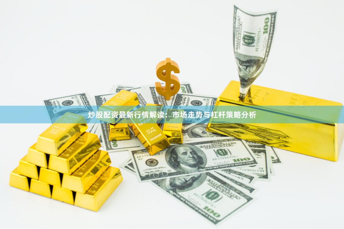炒股配资最新行情解读:市场走势与杠杆策略分析