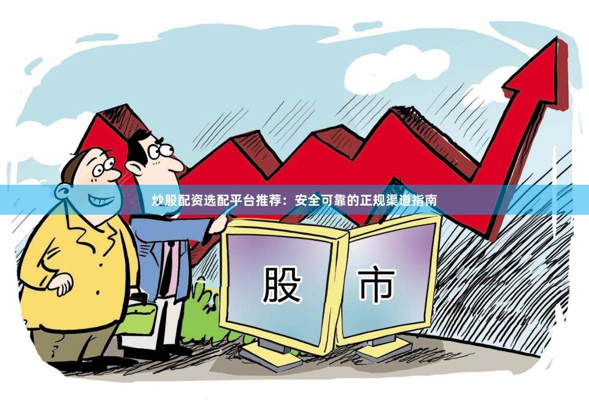 炒股配资选配平台推荐：安全可靠的正规渠道指南