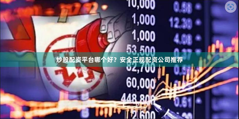 炒股配资平台哪个好？安全正规配资公司推荐