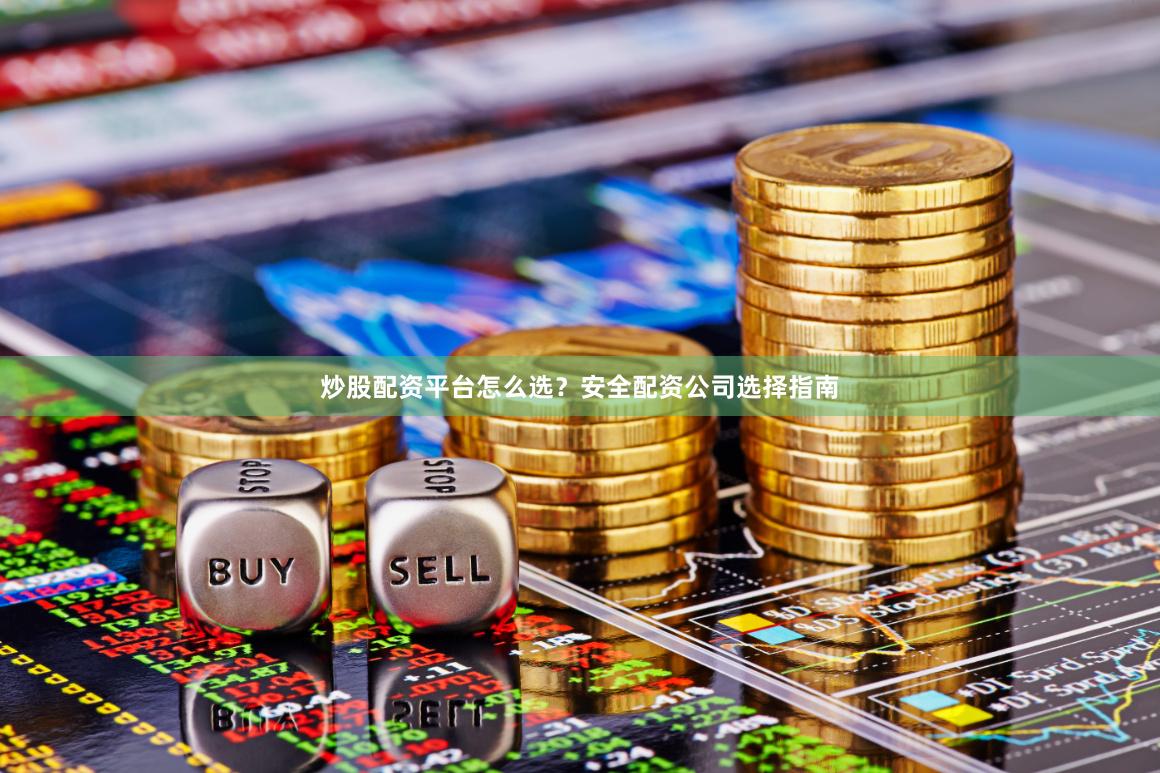 炒股配资平台怎么选？安全配资公司选择指南
