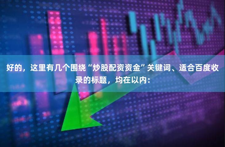 好的，这里有几个围绕“炒股配资资金”关键词、适合百度收录的标题，均在以内：