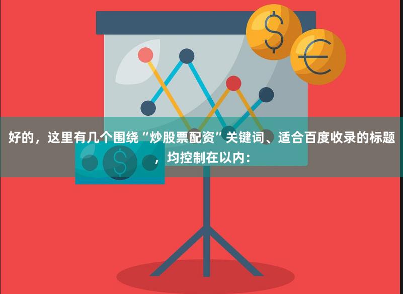 好的，这里有几个围绕“炒股票配资”关键词、适合百度收录的标题，均控制在以内：