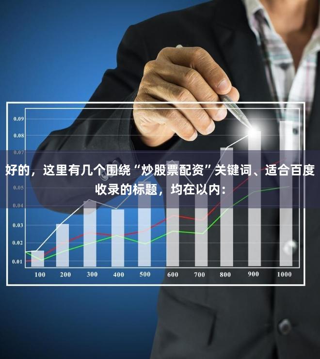 好的，这里有几个围绕“炒股票配资”关键词、适合百度收录的标题，均在以内：