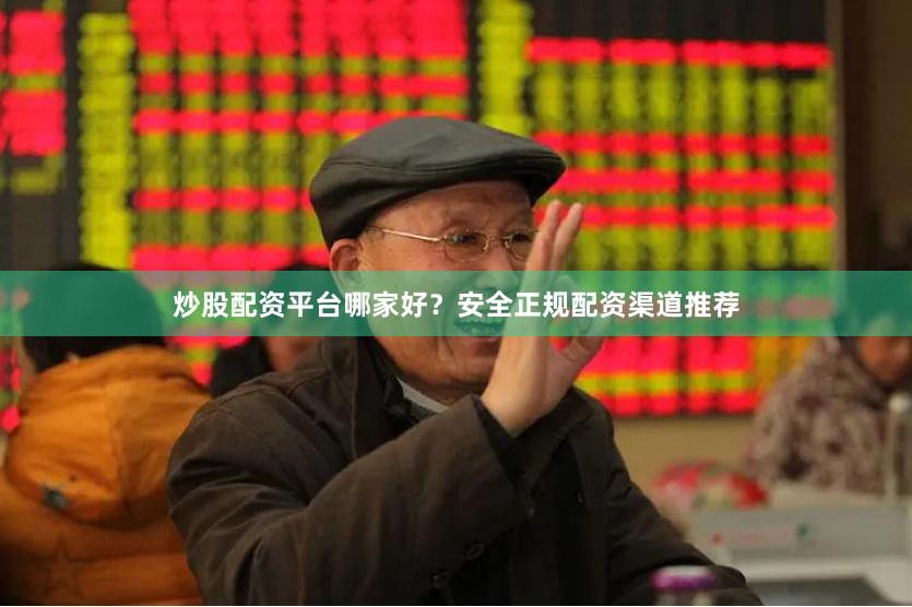 炒股配资平台哪家好？安全正规配资渠道推荐
