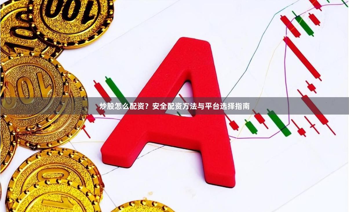 炒股怎么配资?安全配资方法与平台选择指南