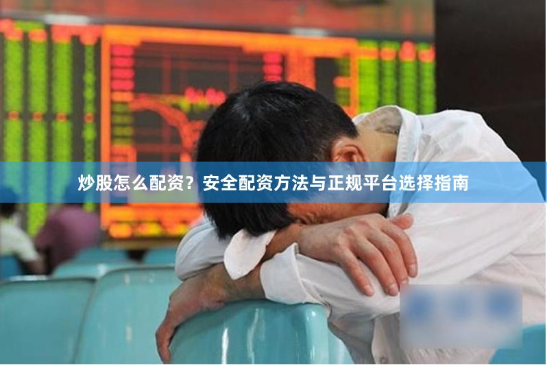 炒股怎么配资？安全配资方法与正规平台选择指南