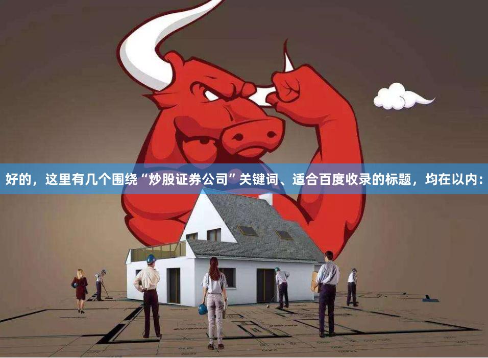 好的，这里有几个围绕“炒股证券公司”关键词、适合百度收录的标题，均在以内：