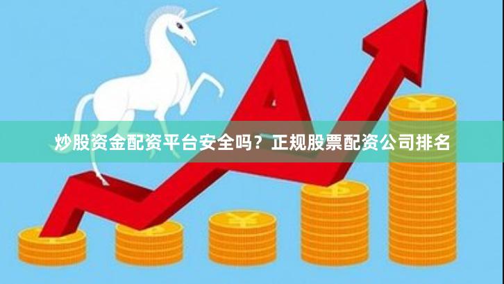 炒股资金配资平台安全吗？正规股票配资公司排名