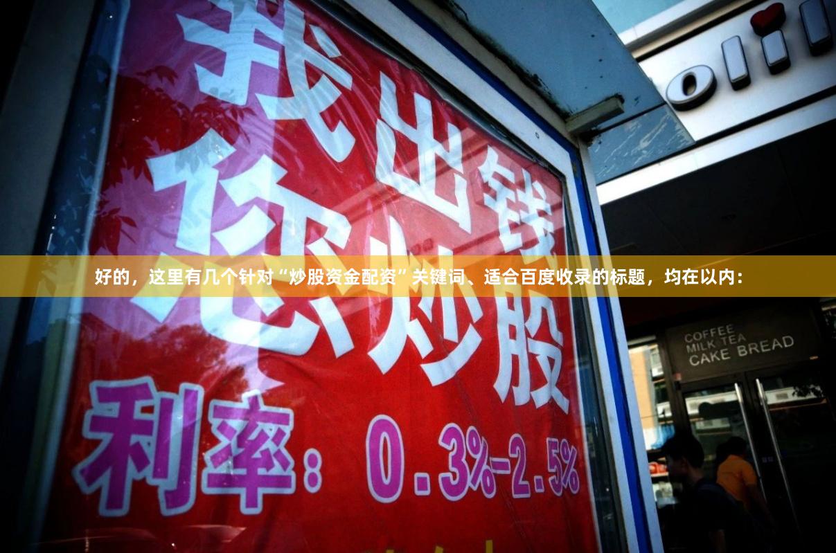 好的,这里有几个针对“炒股资金配资”关键词、适合百度收录的标题,均在以内: