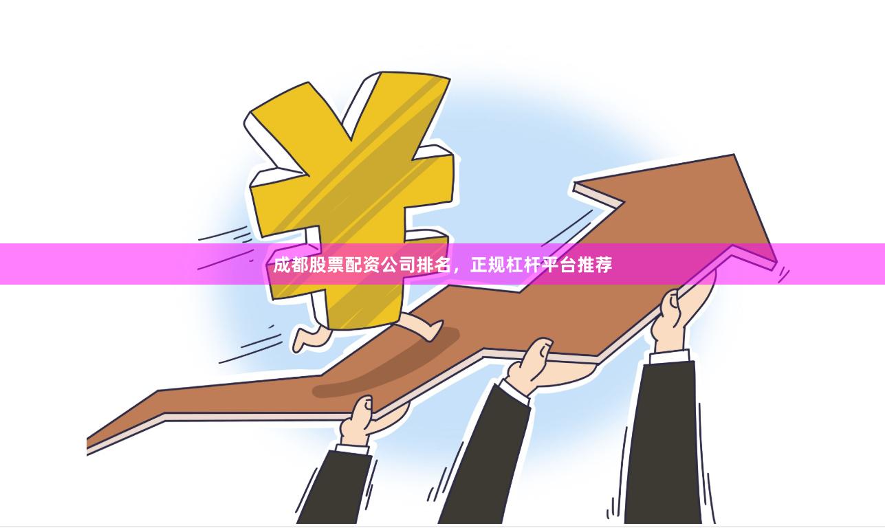 成都股票配资公司排名，正规杠杆平台推荐
