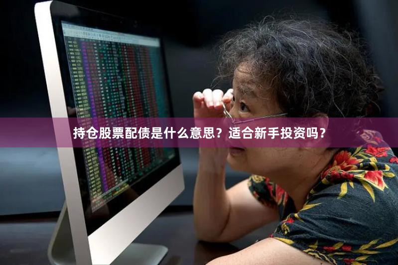 持仓股票配债是什么意思？适合新手投资吗？