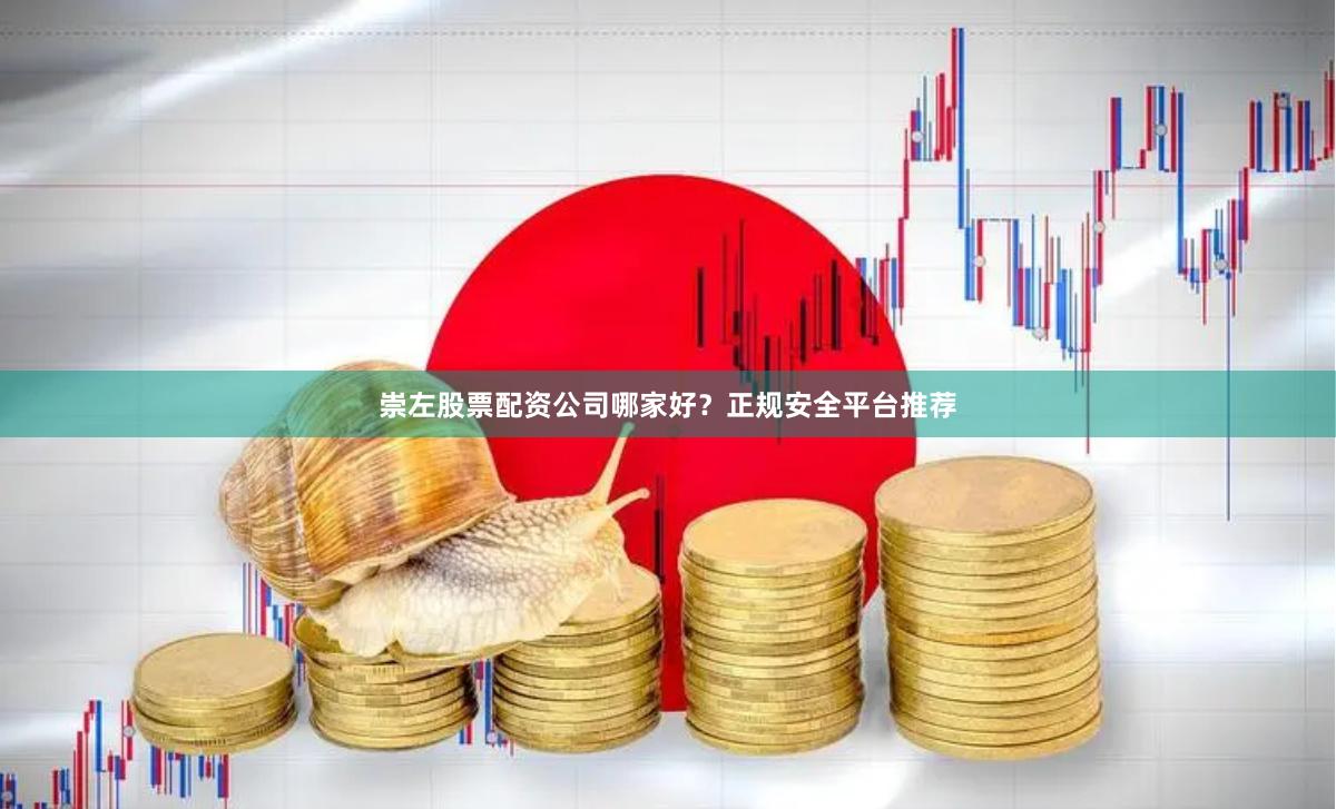 崇左股票配资公司哪家好？正规安全平台推荐
