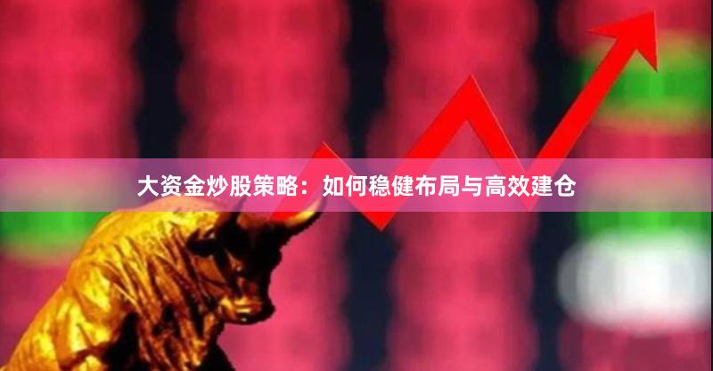 大资金炒股策略：如何稳健布局与高效建仓